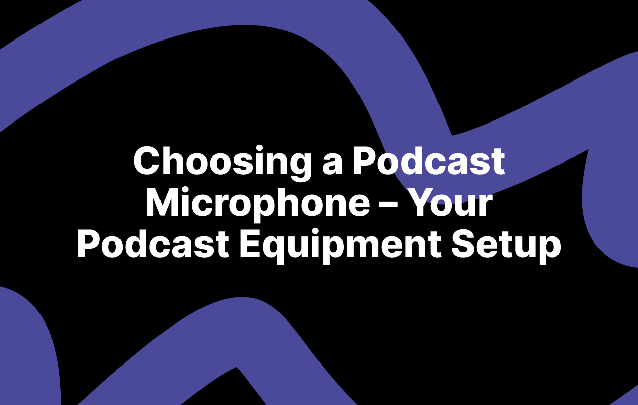 Choosing a Podcast Microphone – Your Podcast Equipment Set up