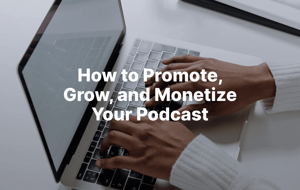 How to Promote, Grow, and Monetize Your Podcast